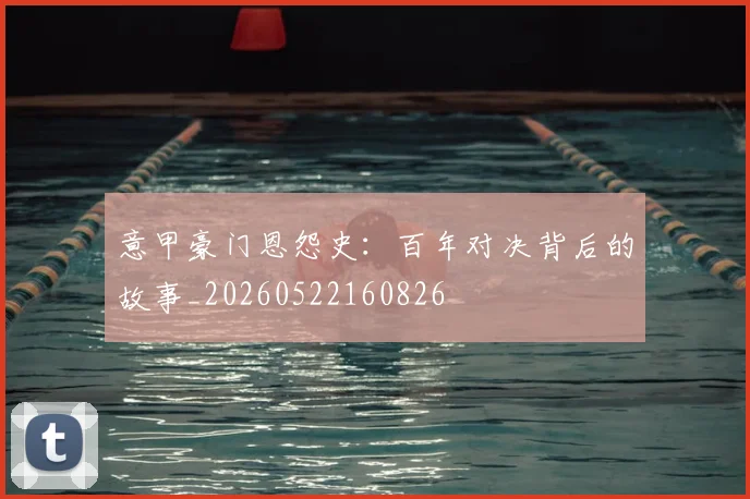 意甲豪门恩怨史：百年对决背后的故事_20260522160826