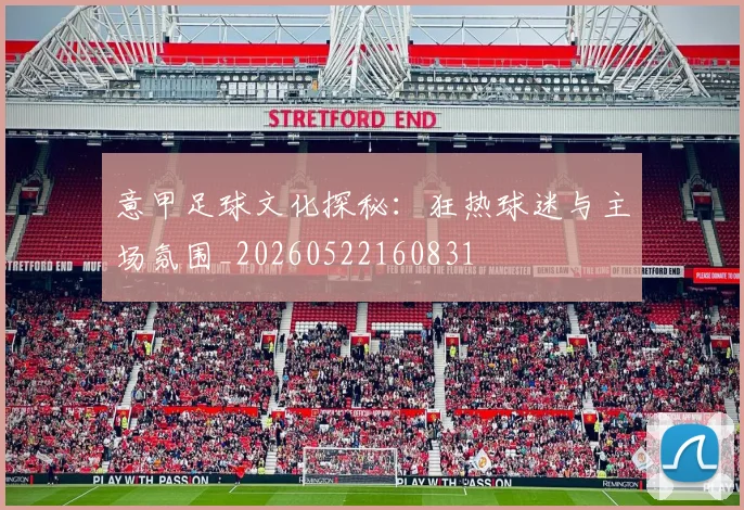 意甲足球文化探秘：狂热球迷与主场氛围_20260522160831