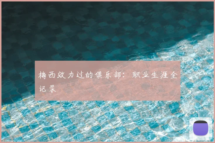 梅西效力过的俱乐部：职业生涯全记录
