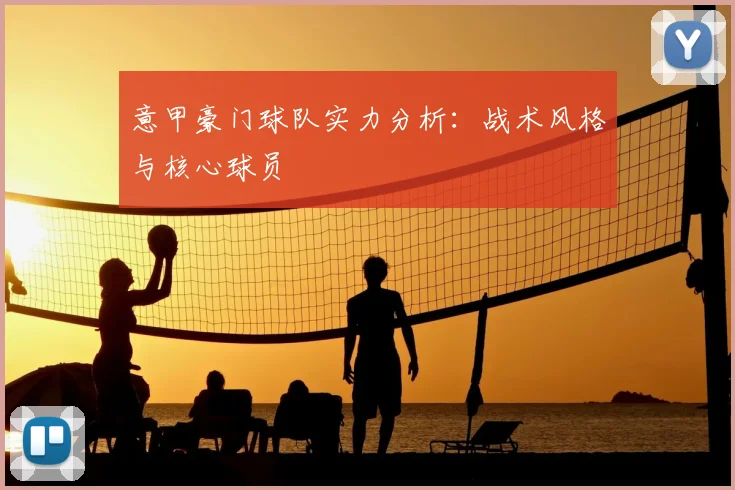 意甲豪门球队实力分析：战术风格与核心球员