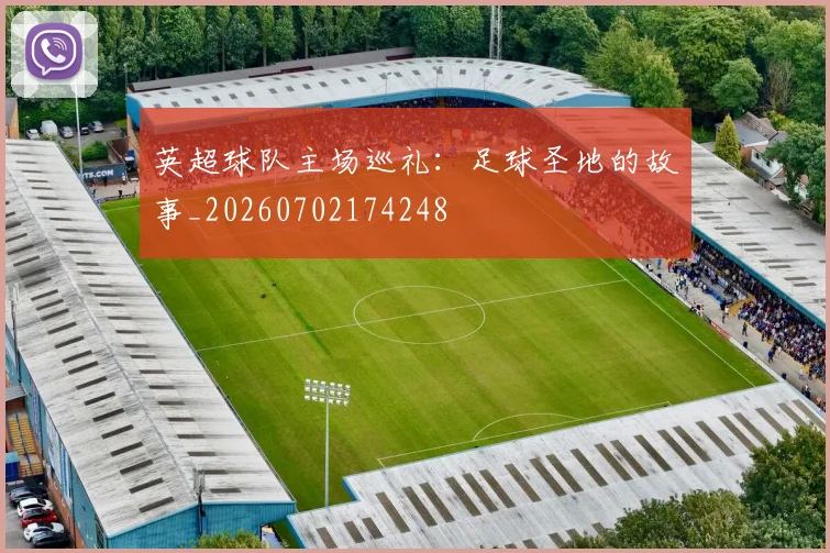 英超球队主场巡礼：足球圣地的故事_20260702174248