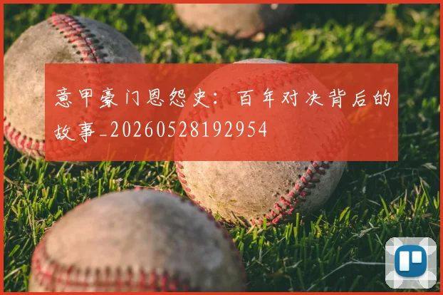 意甲豪门恩怨史：百年对决背后的故事_20260528192954