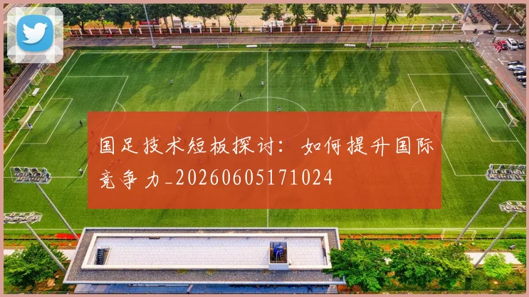 国足技术短板探讨：如何提升国际竞争力_20260605171024