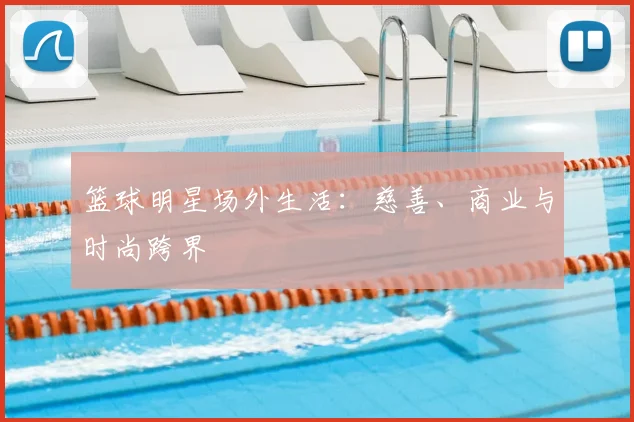 篮球明星场外生活：慈善、商业与时尚跨界
