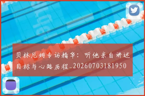 贝林厄姆专访精华:听他亲自讲述目标与心路历程_20260703181950