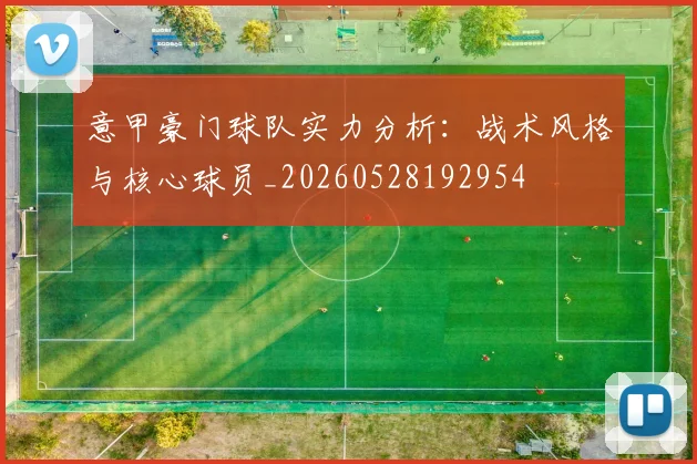 意甲豪门球队实力分析：战术风格与核心球员_20260528192954